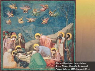 Giotto di Bondone, Lamentation,
Arena Chapel (Cappella Scrovegni),
Padua, Italy, ca. 1305. Fresco, 6 63–4
 