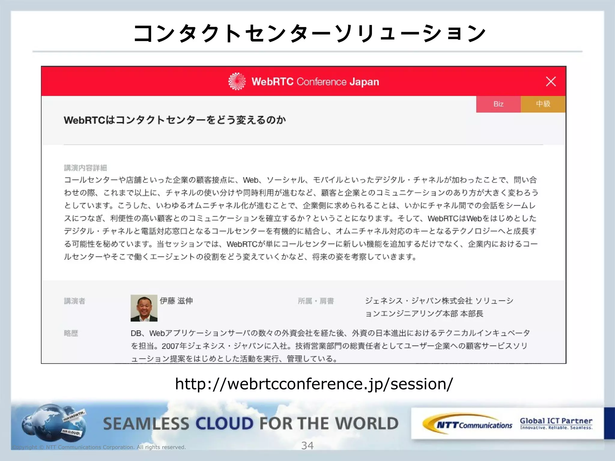 Copyright © NTT Communications Corporation. All rights reserved.
コンタクトセンターソリューション
34
http://webrtcconference.jp/session/
 