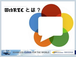 Copyright © NTT Communications Corporation. All rights reserved. 4
WebRTC とは？
 