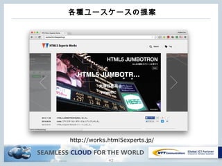 Copyright © NTT Communications Corporation. All rights reserved.
各種ユースケースの提案
42
http://works.html5experts.jp/
 