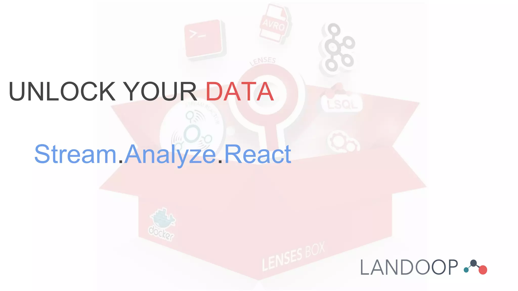 UNLOCK YOUR DATA
Stream.Analyze.React
 