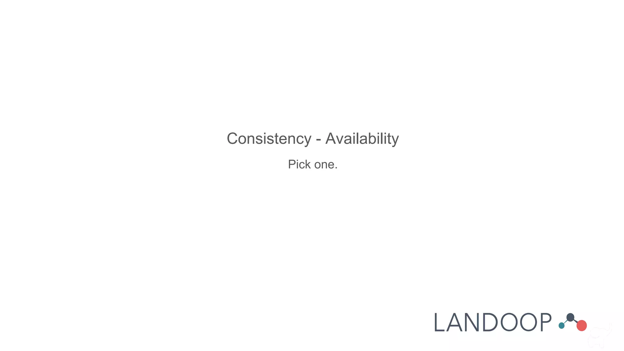 Consistency - Availability
Pick one.
 