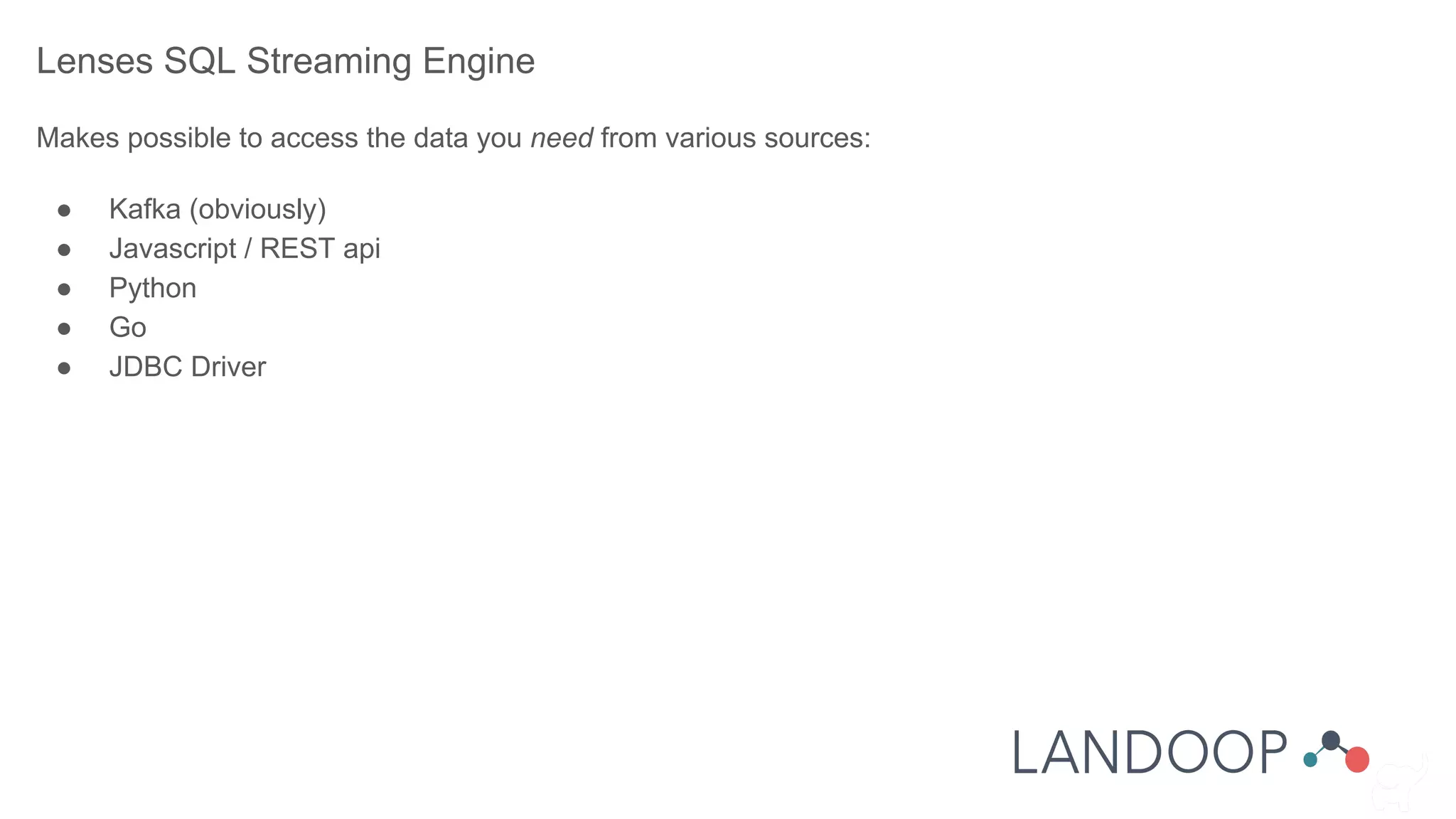 Lenses SQL Streaming Engine
Makes possible to access the data you need from various sources:
● Kafka (obviously)
● Javascript / REST api
● Python
● Go
● JDBC Driver
 