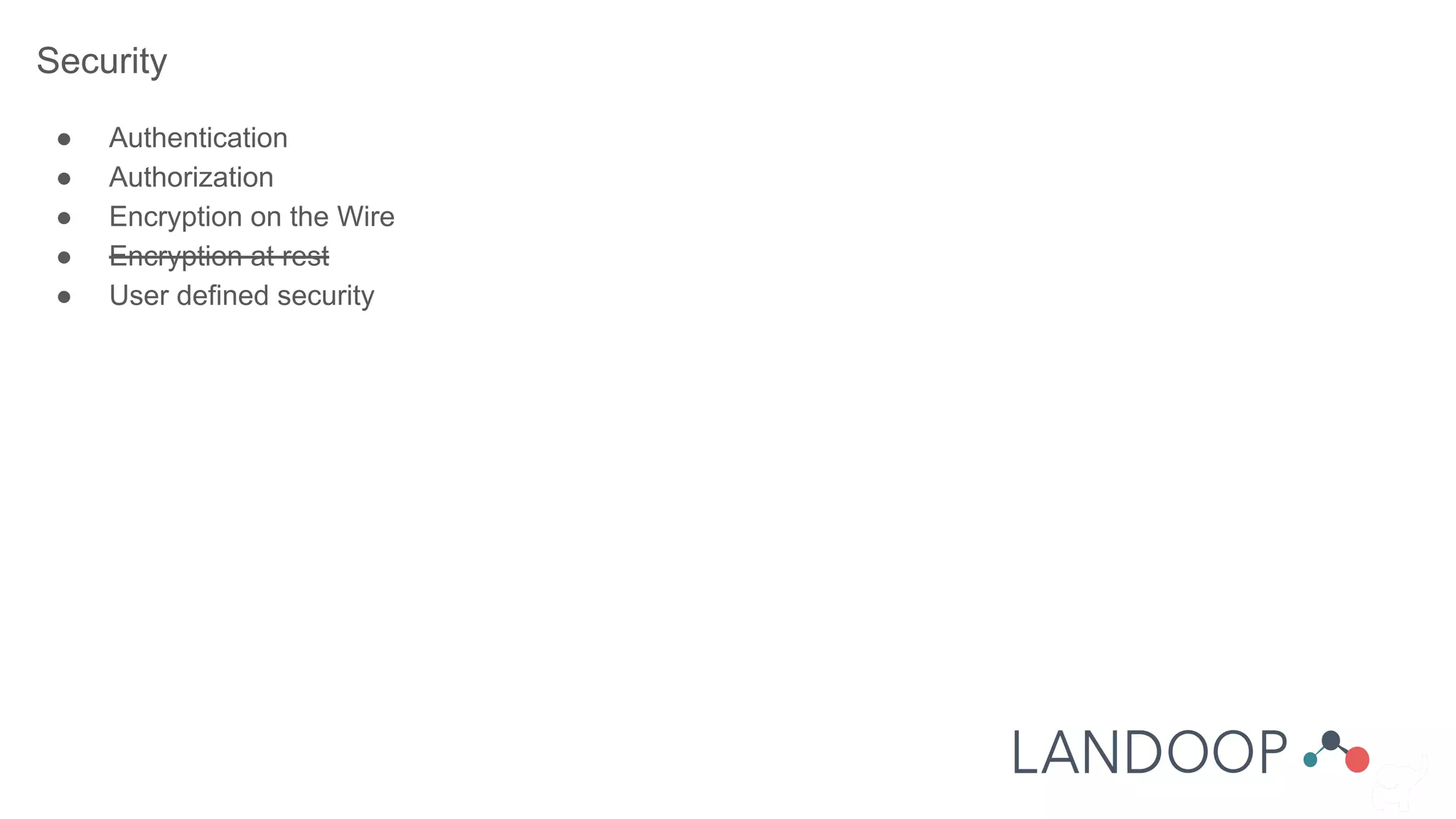 Security
● Authentication
● Authorization
● Encryption on the Wire
● Encryption at rest
● User defined security
 