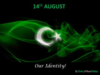 Our Identity!
14th AUGUST
By: Shafiq Ul HasanSiddiqui
 