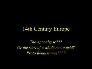 14th Century Europe The Apocalypse??? Or the start of a whole new world? Proto Renaissance???? 