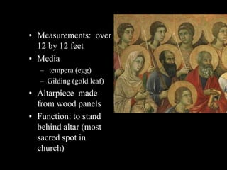 • Measurements: over
12 by 12 feet
• Media
– tempera (egg)
– Gilding (gold leaf)
• Altarpiece made
from wood panels
• Function: to stand
behind altar (most
sacred spot in
church)
 