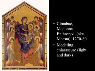 • Cimabue,
Madonna
Enthroned, (aka
Maesta), 1270-80
• Modeling,
chiarascuro (light
and dark)
 