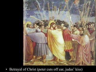• Betrayal of Christ (peter cuts off ear, judas’ kiss)
 