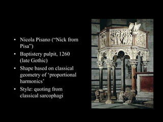 • Nicola Pisano (“Nick from
Pisa”)
• Baptistery pulpit, 1260
(late Gothic)
• Shape based on classical
geometry of ‘proportional
harmonics’
• Style: quoting from
classical sarcophagi
 