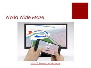 World Wide Maze

http://chrome.com/maze/

 