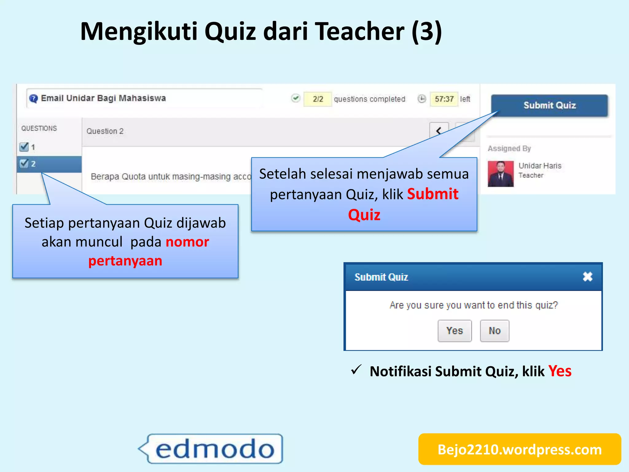 Bejo2210.wordpress.com
Mengikuti Quiz dari Teacher (3)
Setiap pertanyaan Quiz dijawab
akan muncul pada nomor
pertanyaan
Setelah selesai menjawab semua
pertanyaan Quiz, klik Submit
Quiz
 Notifikasi Submit Quiz, klik Yes
 