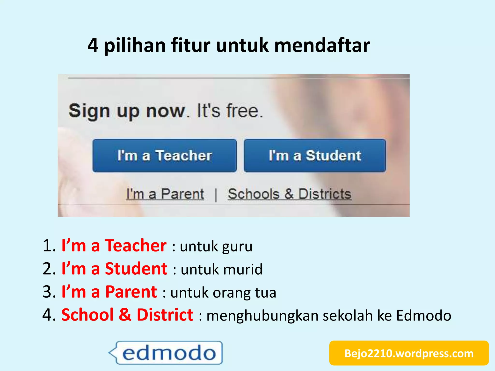 Bejo2210.wordpress.com
4 pilihan fitur untuk mendaftar
1. I’m a Teacher : untuk guru
2. I’m a Student : untuk murid
3. I’m a Parent : untuk orang tua
4. School & District : menghubungkan sekolah ke Edmodo
 