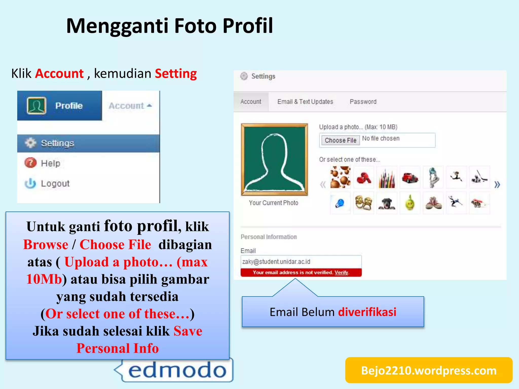 Bejo2210.wordpress.com
Mengganti Foto Profil
Untuk ganti foto profil, klik
Browse / Choose File dibagian
atas ( Upload a photo… (max
10Mb) atau bisa pilih gambar
yang sudah tersedia
(Or select one of these…)
Jika sudah selesai klik Save
Personal Info
Klik Account , kemudian Setting
Email Belum diverifikasi
 