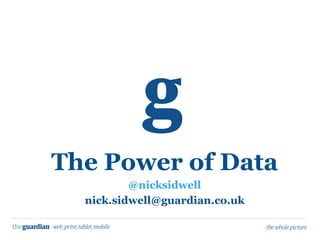 The Power of Data
          @nicksidwell
  nick.sidwell@guardian.co.uk
 
