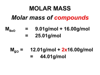 MOLAR MASS
Molar mass of compounds
MBeO = 9.01g/mol + 16.00g/mol
= 25.01g/mol
MCO = 12.01g/mol + 2x16.00g/mol
= 44.01g/mol
2
 