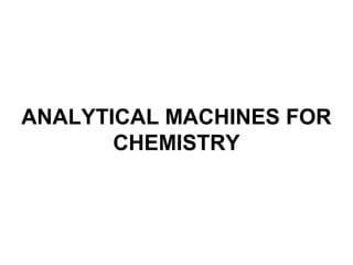 ANALYTICAL MACHINES FOR
CHEMISTRY
 
