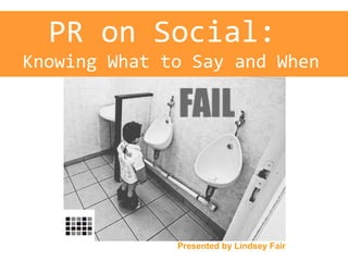 PR on Social:
Knowing What to Say and When
Presented by Lindsey Fair
 