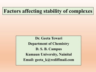 Dr. Geeta Tewari
Department of Chemistry
D. S. B. Campus
Kumaun University, Nainital
Email: geeta_k@rediffmail.com
Factors affecting stability of complexes
 