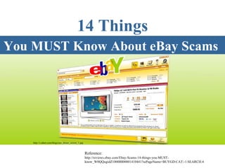 You MUST Know About eBay Scams   Reference: http://reviews.ebay.com/Ebay-Scams-14-things-you-MUST-know_W0QQugidZ10000000001410441?ssPageName=BUYGD:CAT:-1:SEARCH:4 14 Things http://i.zdnet.com/blogs/san_dimas_screen_1.jpg 