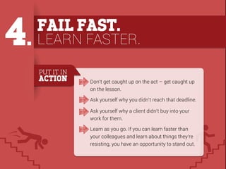 4.

FAIL FAST.

LEARN FASTER.
PUT IT IN

ACTION

Don’t get caught up on the act – get caught up
on the lesson.
Ask yoursel...