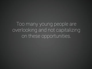 Too many young people are
overlooking and not capitalizing
on these opportunities.

 