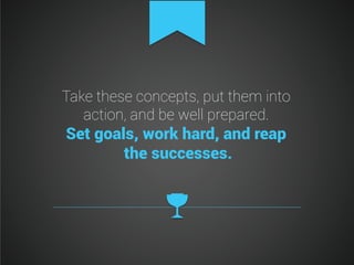 Take these concepts, put them into
action, and be well prepared.

Set goals, work hard, and reap
the successes.

 