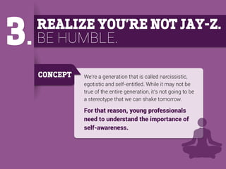 3.

REALIZE YOU’RE NOT JAY-Z.

BE HUMBLE.
CONCEPT

We’re a generation that is called narcissistic,
egotistic and self-enti...