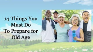 14 Things You
Must Do
To Prepare for
Old Age
 