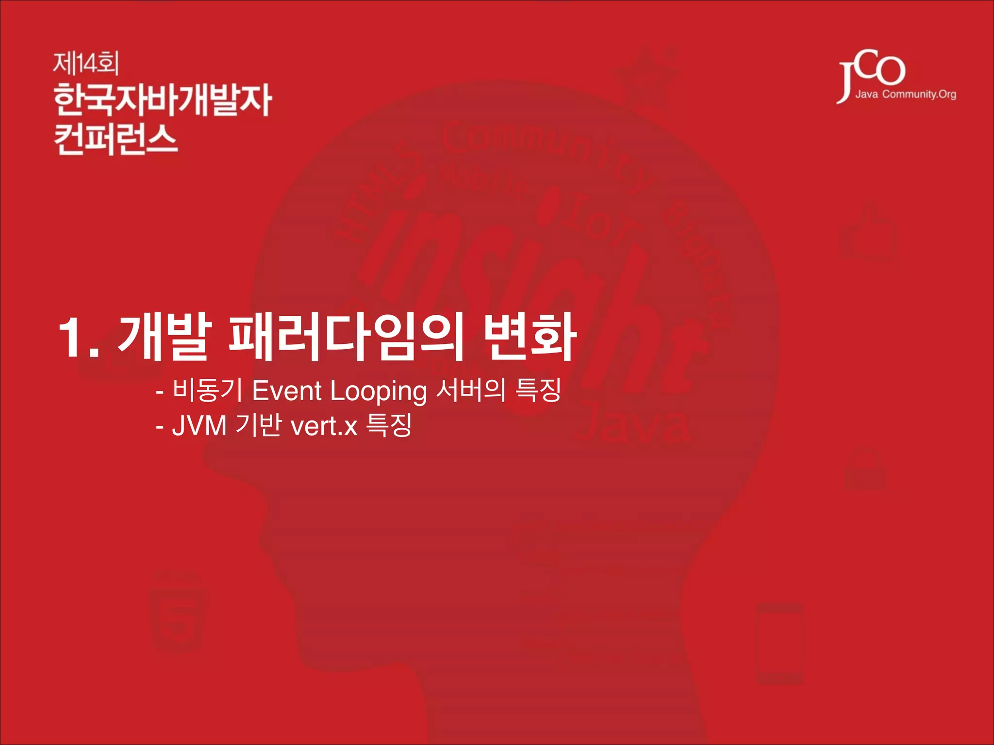 1. 개발 패러다임의 변화!
!
!

- 비동기 Event Looping 서버의 특징!
- JVM 기반 vert.x 특징

 