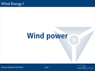 Wind Energy I




                                Wind power


Michael Hölling, WS 2010/2011       slide 1
 