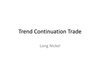 Trend Continuation Trade
Long Nickel
 