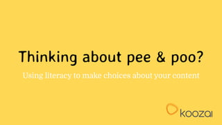 Thinking about pee & poo?
Using literacy to make choices about your content
 