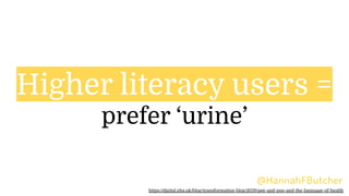 Higher literacy users =
prefer ‘urine’
@HannahFButcher
https://digital.nhs.uk/blog/transformation-blog/2019/pee-and-poo-and-the-language-of-health
 