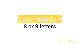 Long words =
8 or 9 letters
@HannahFButcher
 