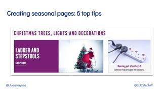 Creating seasonal pages: 6 top tips
@bluearrayseo @SEOStephW
 