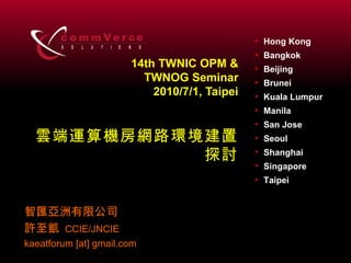14th TWNIC OPM & TWNOG Seminar 2010/7/1, Taipei 雲端運算機房網路環境建置探討 智匯亞洲有限公司 許至凱   CCIE/JNCIE kaeatforum [at] gmail.com 