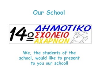 Our School
We, the students of the
school, would like to present
to you our school!
 
