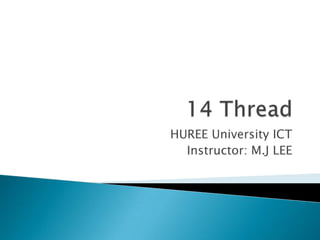 14 Thread HUREE University ICT Instructor: M.J LEE 