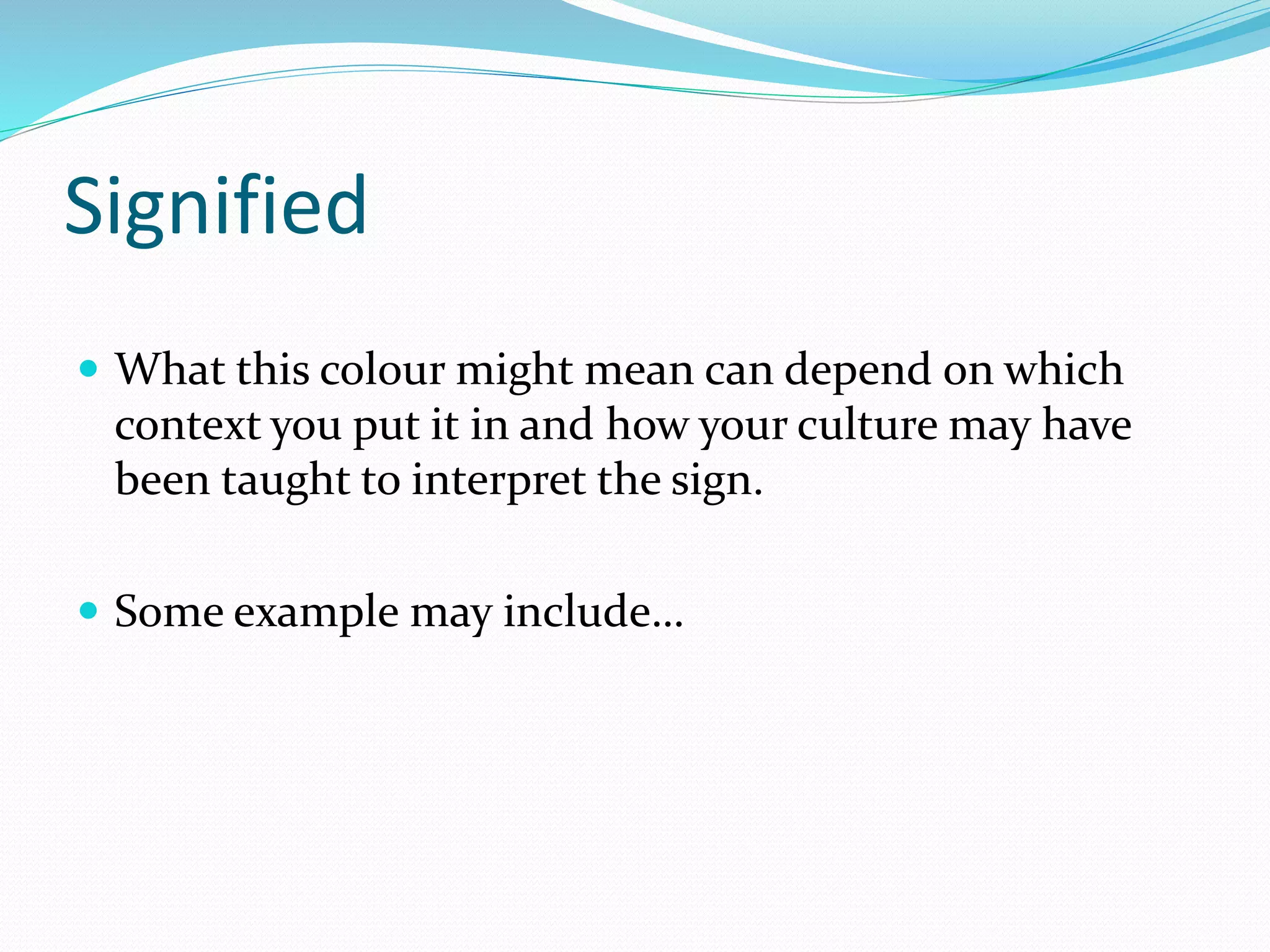 Signified
 What this colour might mean can depend on which
context you put it in and how your culture may have
been taught to interpret the sign.
 Some example may include…
 