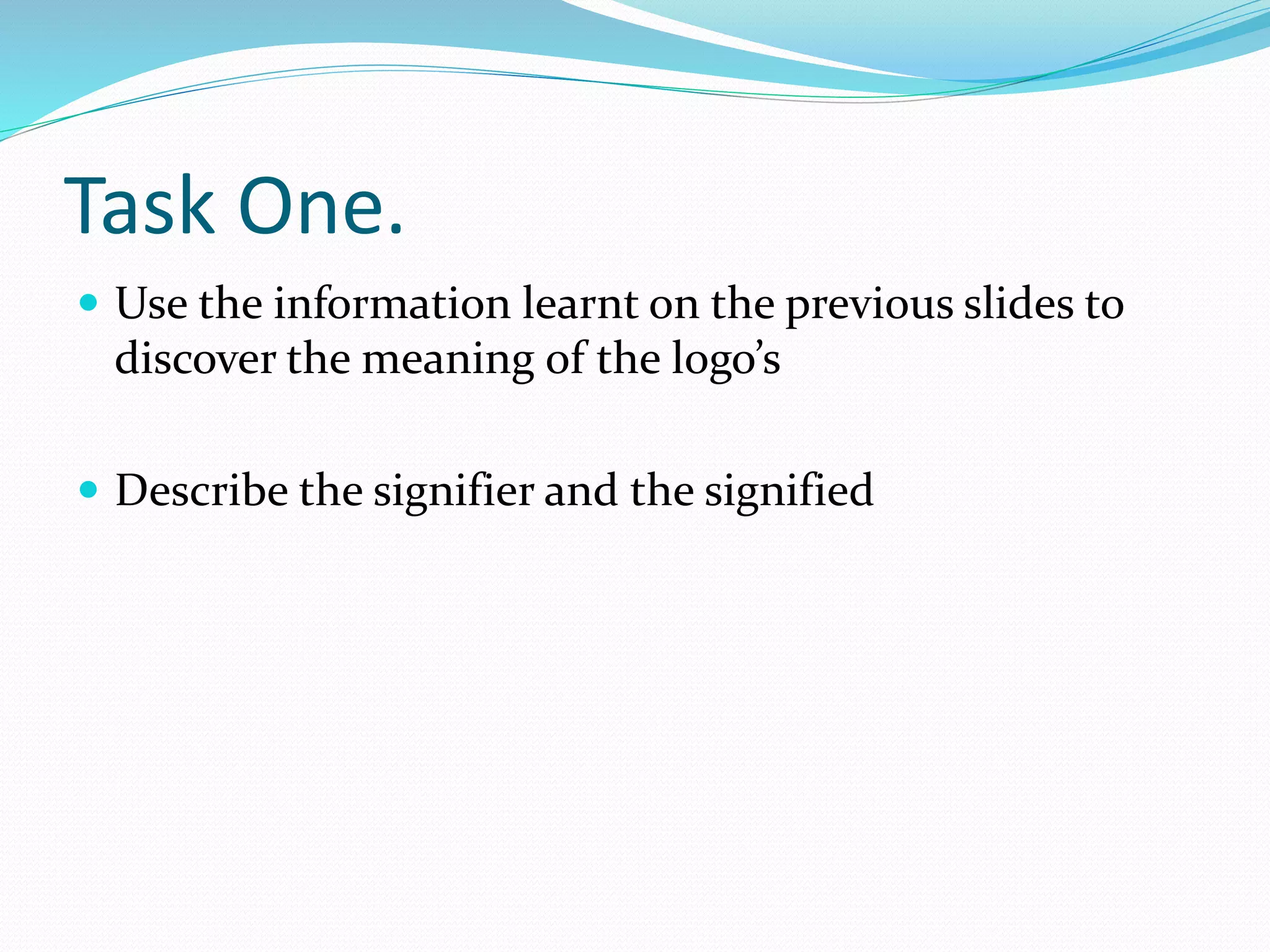 Task One.
 Use the information learnt on the previous slides to
discover the meaning of the logo’s
 Describe the signifier and the signified
 