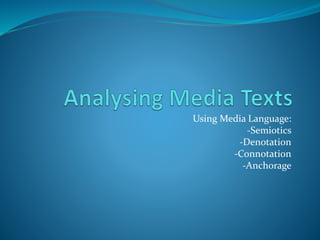 Using Media Language:
-Semiotics
-Denotation
-Connotation
-Anchorage
 