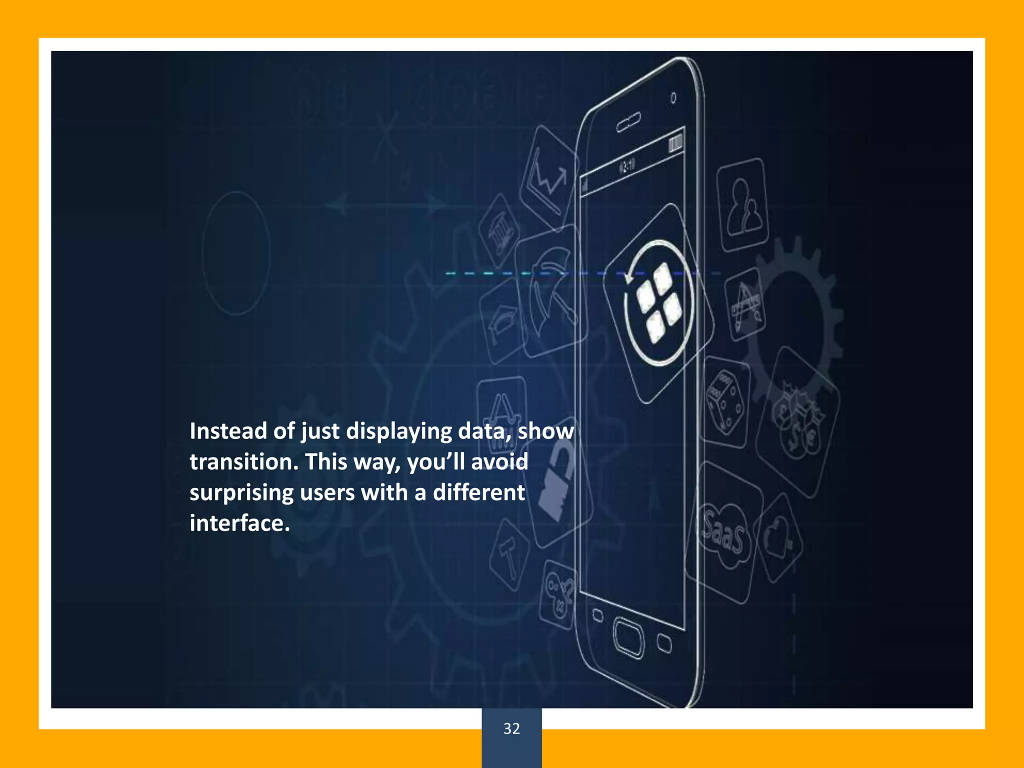 32
Instead of just displaying data, show
transition. This way, you’ll avoid
surprising users with a different
interface.
 