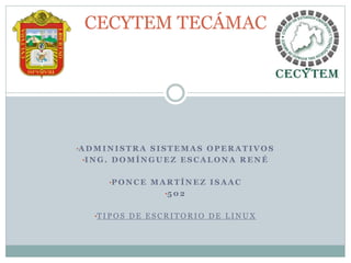 •A D M I N I S T R A S I S T E M A S O P E R A T I V O S
•I N G . D O M Í N G U E Z E S C A L O N A R E N É
•P O N C E M A R T Í N E Z I S A A C
•5 0 2
•T I P O S D E E S C R I T O R I O D E L I N U X
CECYTEM TECÁMAC
 