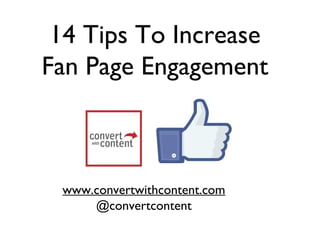 14 Tips To Increase
Fan Page Engagement
www.convertwithcontent.com
@convertcontent
 