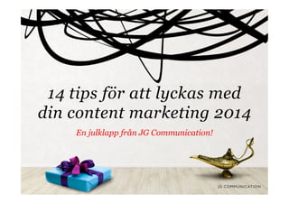 14 tips för att lyckas med
din content marketing 2014
En julklapp från JG Communication!

 