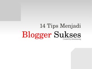 14 Tips Menjadi 
Blogger SuksesCreated by dotsemarang
 