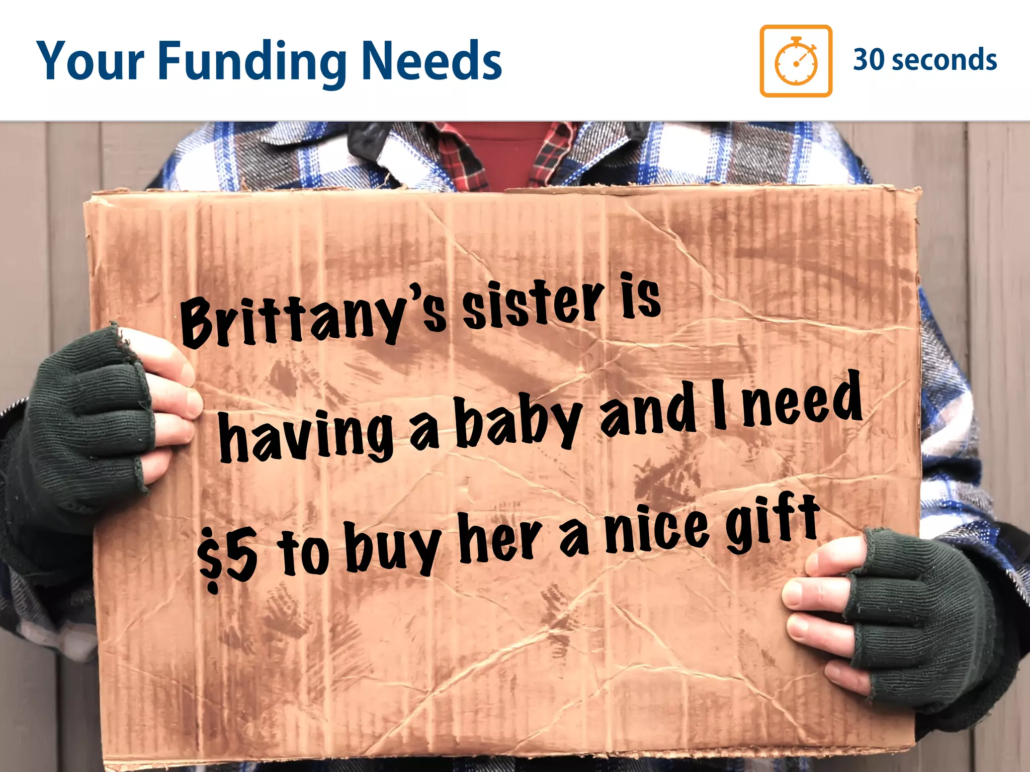 Your Funding Needs 30 seconds
Brittany’s sister is
having a baby and I need
$5 to buy her a nice gift
 