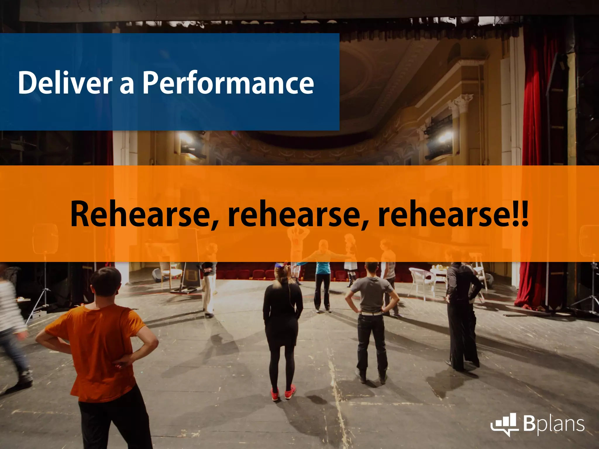 Deliver a Performance
Rehearse, rehearse, rehearse!!
 