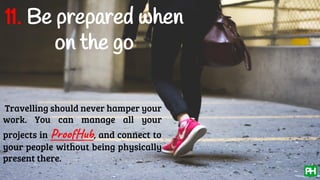 11. Be prepared when
on the go
Travelling should never hamper your
work. You can manage all your
projects in ProofHub, and connect to
your people without being physically
present there.
 